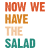 Now We Have The Salad