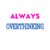 Always Overthinking