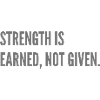 Strenght is earned, not given.