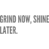 Grind now, shine later.