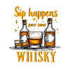 SIP HAPPENS, POUR SOME WHISKY, WHISKEY