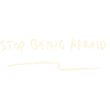 Stop being afraid