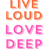 "Live Loud, Love Deep."