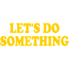 lets do something