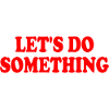 lets do something