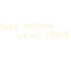 Dear shadow my old friend