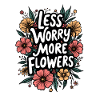 MOINS DE SOUCIS, PLUS DE FLEURS