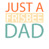 Frisbee Just A Frisbee Dad