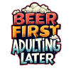 BEER FIRST, ADULTING LATER