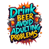 DRINK BEER, AVOID ADULTING PROBLEMS