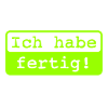 Ich habe fertig!