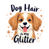 DOG HAIR IS MY GLITTER