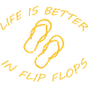 LIFE IS BETTER IN FLIP FLOPS