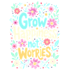 GROW HAPPINESS, NOT WORRIES