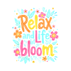 RELAX AND LET LIFE BLOOM