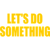 lets do something