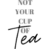 not your cup of Tea