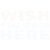 WISH YOU WERE HERE