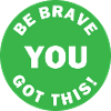 Be Brave You Got This