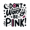 Don't Worry Be Pink!