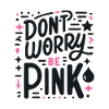 Don't Worry Be Pink!