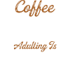 Coffee because adulting is Hard