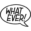 What Ever! Speech Bubble