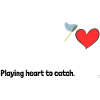 Playing heart to catch.