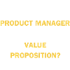 Product Manager Value Proposition