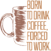 Född att dricka kaffe, tvingad att arbeta