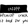 coffee because crack is bad