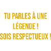 Tu parles à une légende