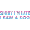 Sorry I'm Late I Saw A Dog