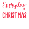 Christmas Everyday Is Christmas