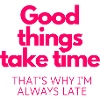 Good Things Take Time!