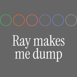 Ray makes me dump