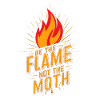 Be the flame not the moth Fire Burn