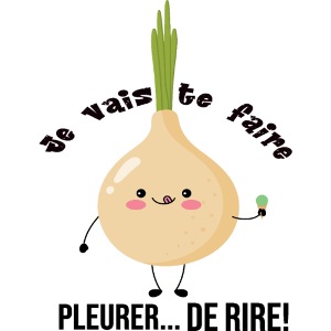 Je vais te faire pleurer... de rire!