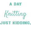 Knitter A Day Without Knitting