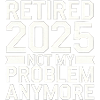 Retired 2025 Not My Problem Anymore