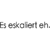 Es Eskaliert Eh Spruch