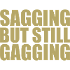 sagging but still gagging