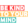 BE KIND TO YOUR MIND