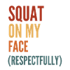 Squat On My Face Respectfully