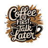 COFFEE FIRST TALK LATER