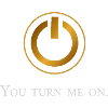 You turn me on