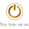 You turn me on