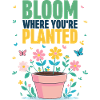 Bloom where you are planted