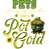Pets Are Way Better Than A Pot Of Gold St