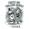 Croyez-moi, vous savez danser. -Vodka